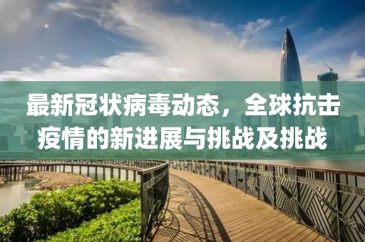 最新冠狀病毒動態(tài)，全球抗擊疫情的新進(jìn)展與挑戰(zhàn)及挑戰(zhàn)
