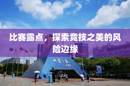 比賽露點，探索競技之美的風(fēng)險邊緣