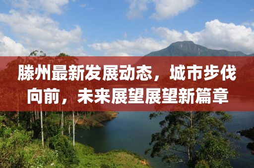 滕州最新發(fā)展動(dòng)態(tài)，城市步伐向前，未來展望展望新篇章