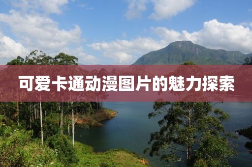 可愛(ài)卡通動(dòng)漫圖片的魅力探索