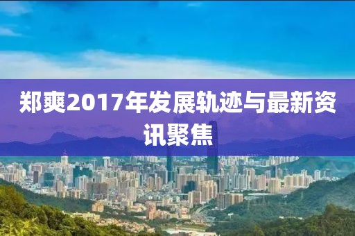 鄭爽2017年發(fā)展軌跡與最新資訊聚焦