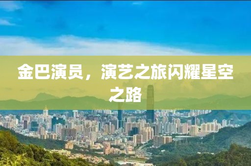 金巴演員，演藝之旅閃耀星空之路