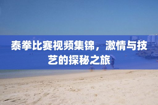 泰拳比賽視頻集錦，激情與技藝的探秘之旅