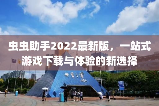 蟲蟲助手2022最新版，一站式游戲下載與體驗的新選擇