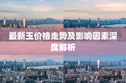 最新玉價格走勢及影響因素深度解析