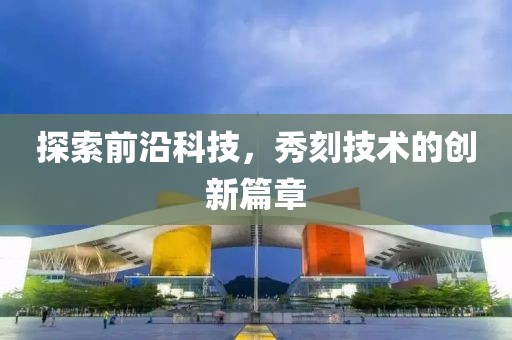 探索前沿科技，秀刻技術(shù)的創(chuàng)新篇章