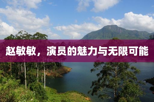 趙敏敏，演員的魅力與無限可能