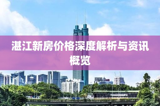 湛江新房?jī)r(jià)格深度解析與資訊概覽