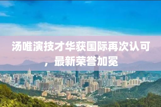 湯唯演技才華獲國際再次認(rèn)可，最新榮譽(yù)加冕