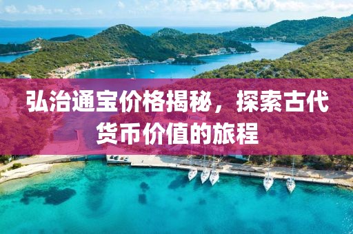 弘治通寶價格揭秘，探索古代貨幣價值的旅程