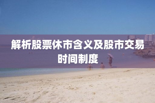 解析股票休市含義及股市交易時間制度