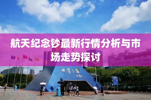 航天紀(jì)念鈔最新行情分析與市場(chǎng)走勢(shì)探討