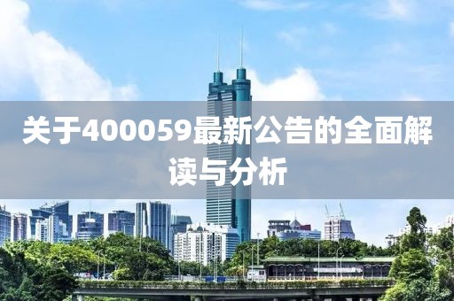 關(guān)于400059最新公告的全面解讀與分析