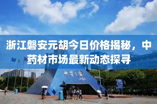 浙江磐安元胡今日價格揭秘，中藥材市場最新動態(tài)探尋