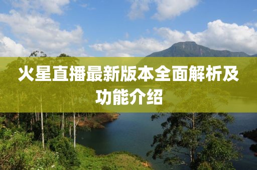 火星直播最新版本全面解析及功能介紹