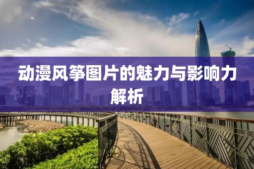 動漫風箏圖片的魅力與影響力解析