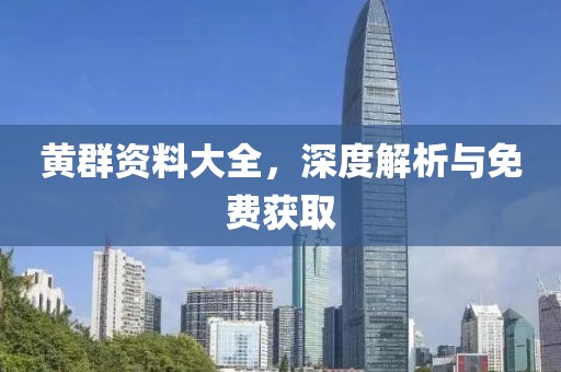 黃群資料大全，深度解析與免費獲取