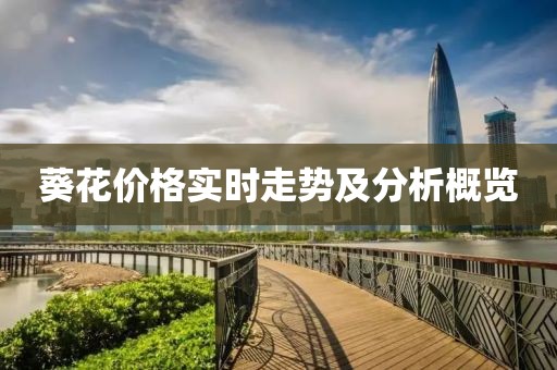 葵花價(jià)格實(shí)時(shí)走勢(shì)及分析概覽