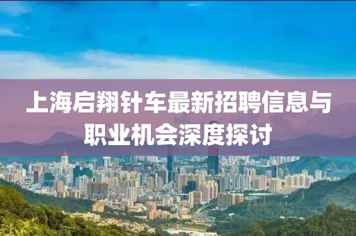 上海啟翔針車最新招聘信息與職業(yè)機(jī)會(huì)深度探討