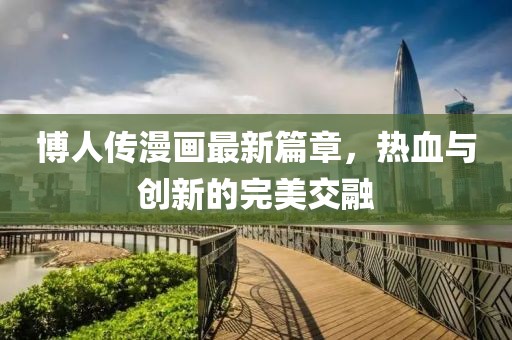 博人傳漫畫最新篇章，熱血與創(chuàng)新的完美交融