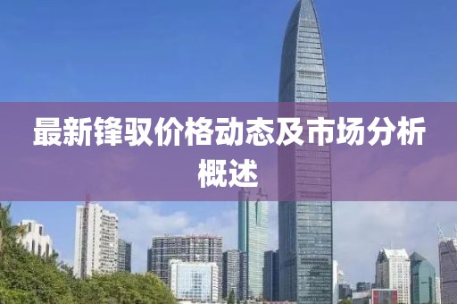 最新鋒馭價格動態(tài)及市場分析概述