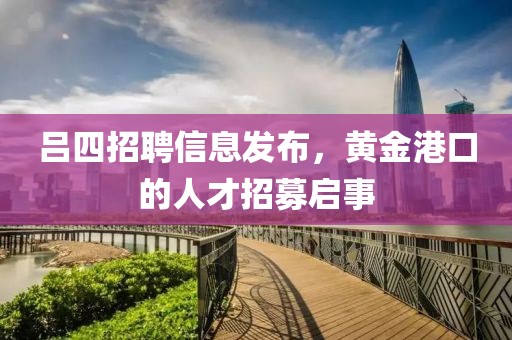呂四招聘信息發(fā)布，黃金港口的人才招募啟事