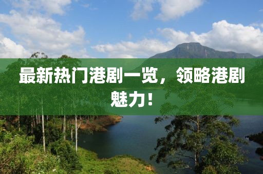 最新熱門港劇一覽，領(lǐng)略港劇魅力！