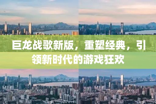 巨龍戰(zhàn)歌新版，重塑經(jīng)典，引領(lǐng)新時(shí)代的游戲狂歡