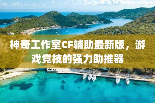 神奇工作室CF輔助最新版，游戲競技的強(qiáng)力助推器