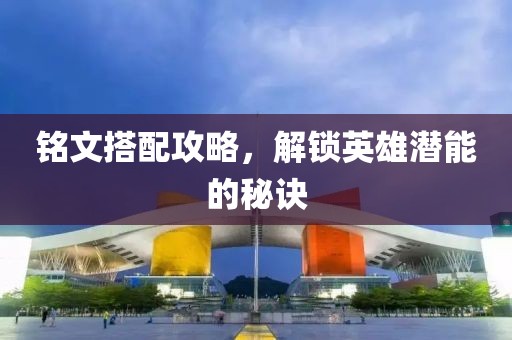 銘文搭配攻略，解鎖英雄潛能的秘訣