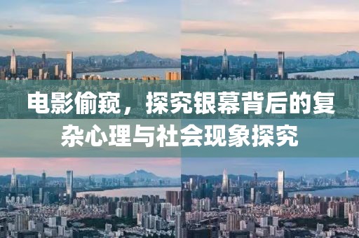電影偷窺，探究銀幕背后的復雜心理與社會現(xiàn)象探究