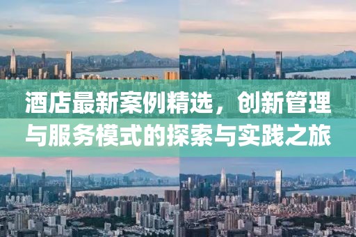 酒店最新案例精選，創(chuàng)新管理與服務(wù)模式的探索與實(shí)踐之旅