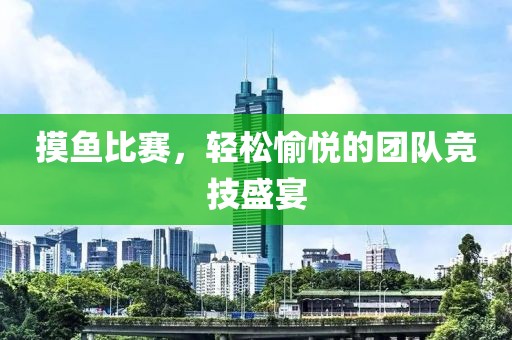 摸魚比賽，輕松愉悅的團(tuán)隊競技盛宴