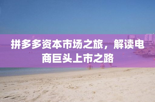 拼多多資本市場之旅，解讀電商巨頭上市之路