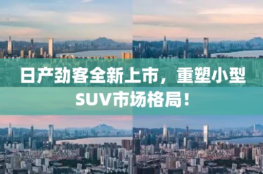 日產(chǎn)勁客全新上市，重塑小型SUV市場格局！