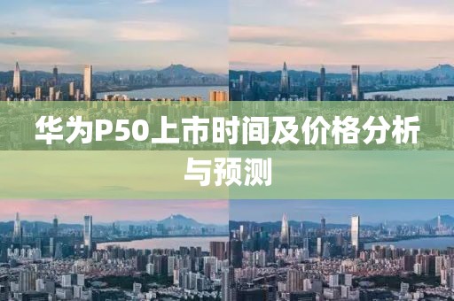 華為P50上市時(shí)間及價(jià)格分析與預(yù)測(cè)