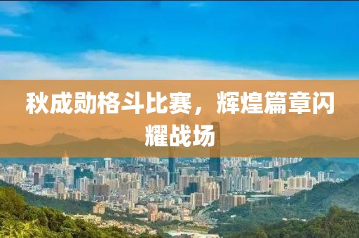 秋成勛格斗比賽，輝煌篇章閃耀戰(zhàn)場
