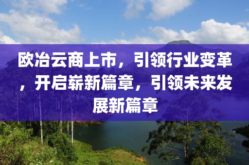 歐冶云商上市，引領(lǐng)行業(yè)變革，開啟嶄新篇章，引領(lǐng)未來發(fā)展新篇章