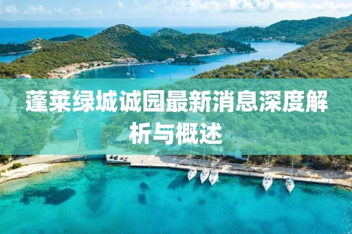 蓬萊綠城誠園最新消息深度解析與概述