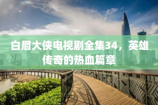 白眉大俠電視劇全集34，英雄傳奇的熱血篇章