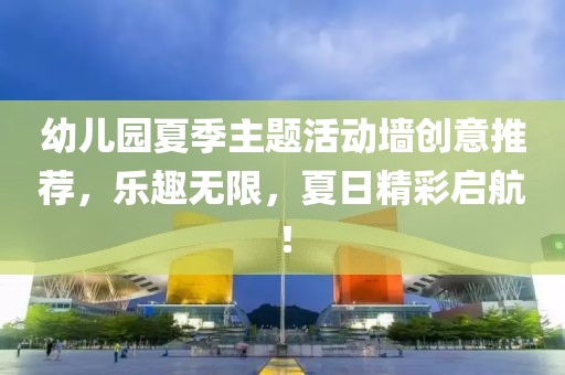 幼兒園夏季主題活動(dòng)墻創(chuàng)意推薦，樂(lè)趣無(wú)限，夏日精彩啟航！