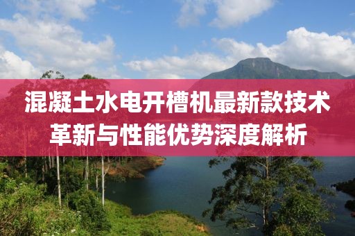 混凝土水電開槽機最新款技術(shù)革新與性能優(yōu)勢深度解析