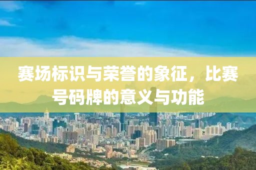 賽場標(biāo)識與榮譽(yù)的象征，比賽號碼牌的意義與功能