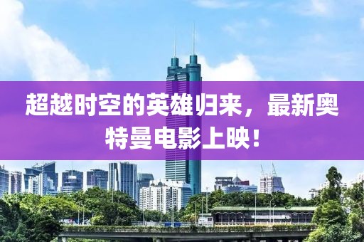 超越時(shí)空的英雄歸來，最新奧特曼電影上映！