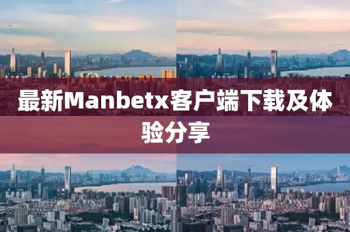 最新Manbetx客戶端下載及體驗(yàn)分享