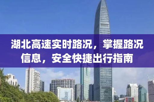 湖北高速實(shí)時(shí)路況，掌握路況信息，安全快捷出行指南
