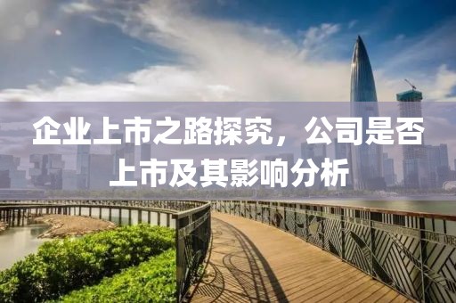 企業(yè)上市之路探究，公司是否上市及其影響分析