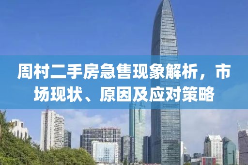 周村二手房急售現(xiàn)象解析，市場(chǎng)現(xiàn)狀、原因及應(yīng)對(duì)策略