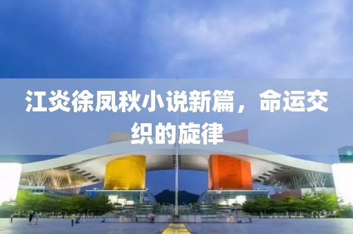 江炎徐鳳秋小說(shuō)新篇，命運(yùn)交織的旋律
