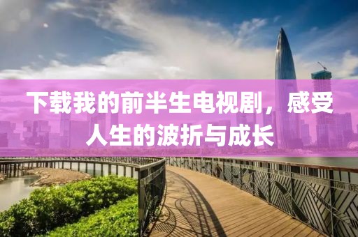 下載我的前半生電視劇，感受人生的波折與成長